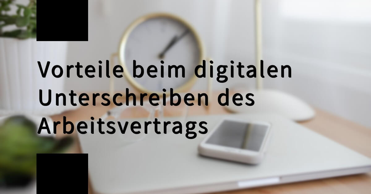 Arbeitsvertrag digital unterschreiben Vorteile